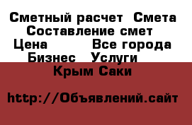 Сметный расчет. Смета. Составление смет › Цена ­ 500 - Все города Бизнес » Услуги   . Крым,Саки